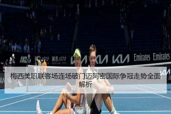 梅西美职联客场连场破门迈阿密国际争冠走势全面解析