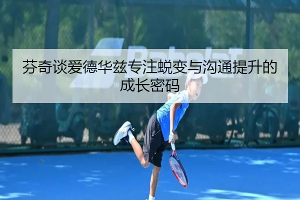 芬奇谈爱德华兹专注蜕变与沟通提升的成长密码