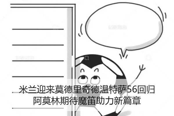 米兰迎来莫德里奇德温特萨56回归 阿莫林期待魔笛助力新篇章